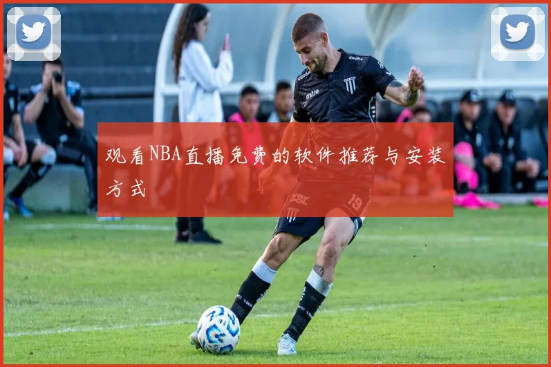 观看NBA直播免费的软件推荐与安装方式