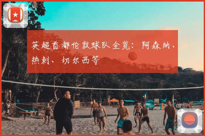 英超首都伦敦球队全览：阿森纳、热刺、切尔西等