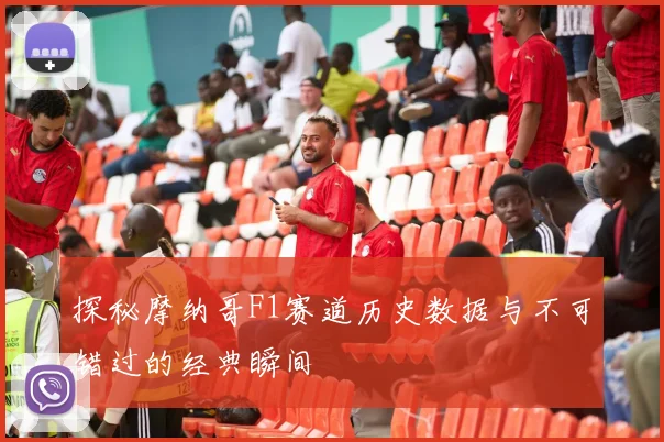 探秘摩纳哥F1赛道历史数据与不可错过的经典瞬间