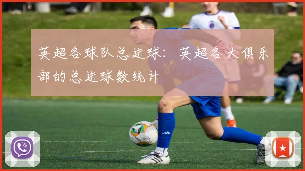 英超各球队总进球：英超各大俱乐部的总进球数统计