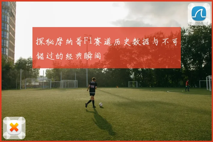 探秘摩纳哥F1赛道历史数据与不可错过的经典瞬间